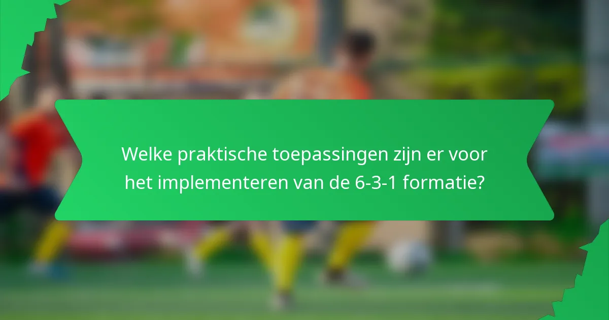 Welke praktische toepassingen zijn er voor het implementeren van de 6-3-1 formatie?