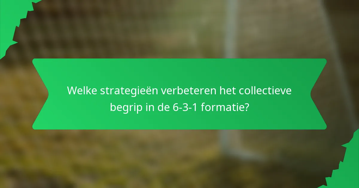 Welke strategieën verbeteren het collectieve begrip in de 6-3-1 formatie?