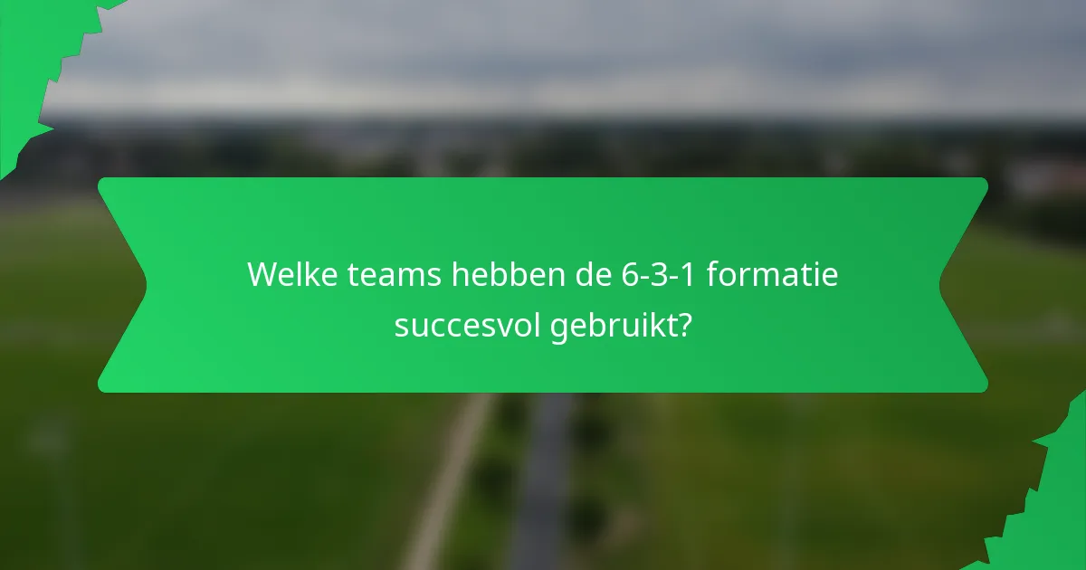 Welke teams hebben de 6-3-1 formatie succesvol gebruikt?