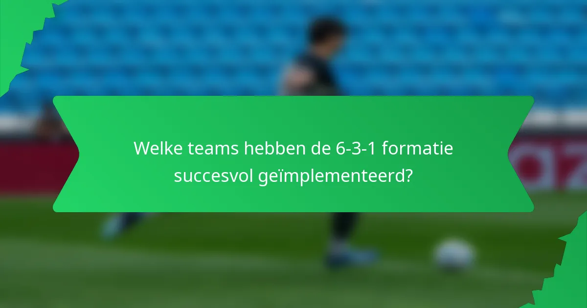 Welke teams hebben de 6-3-1 formatie succesvol geïmplementeerd?