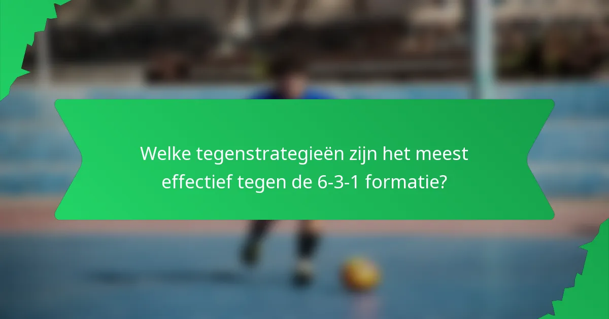 Welke tegenstrategieën zijn het meest effectief tegen de 6-3-1 formatie?