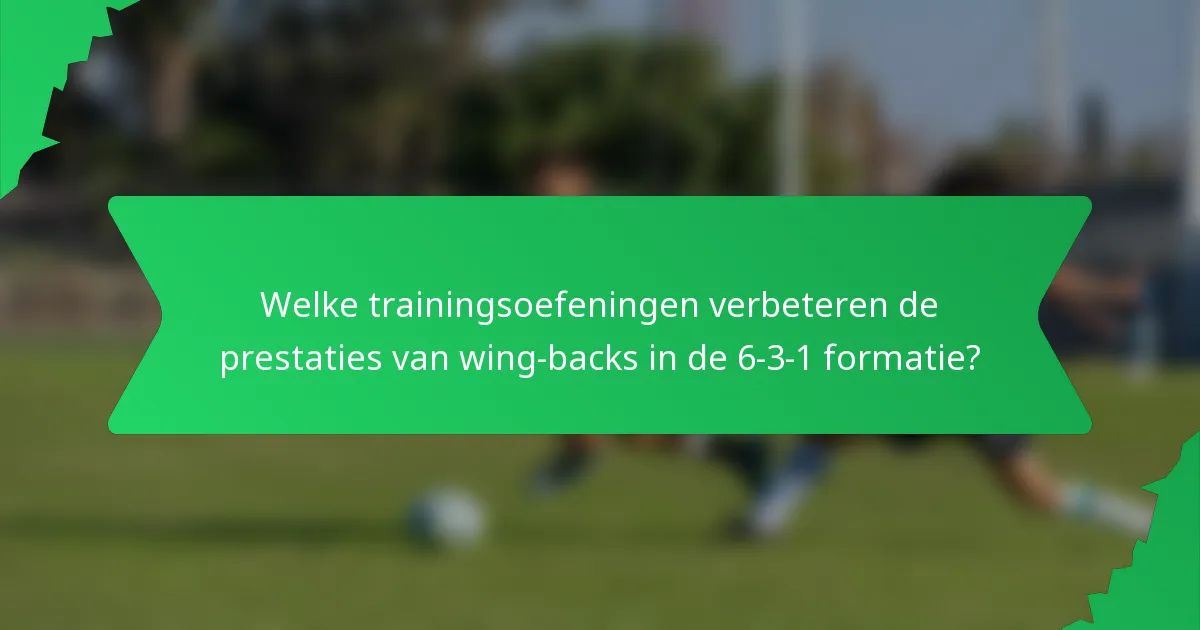 Welke trainingsoefeningen verbeteren de prestaties van wing-backs in de 6-3-1 formatie?