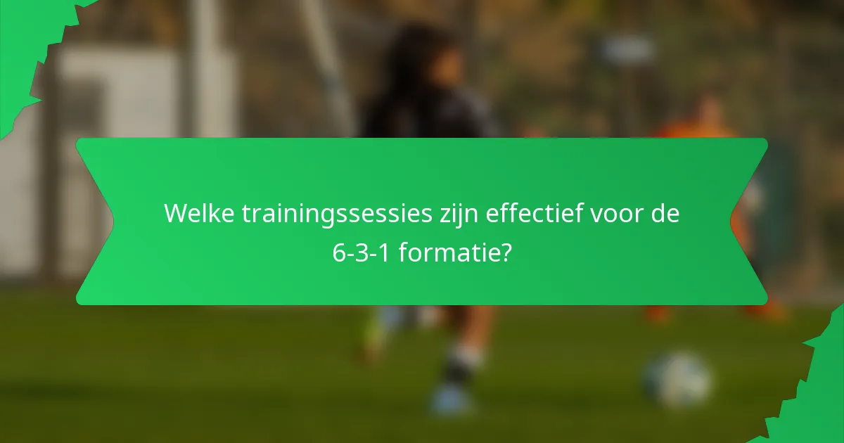 Welke trainingssessies zijn effectief voor de 6-3-1 formatie?